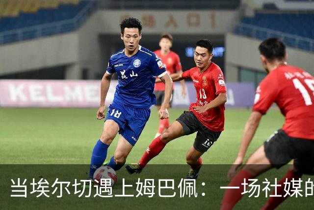 当埃尔切遇上姆巴佩：一场社媒的搞笑“较量